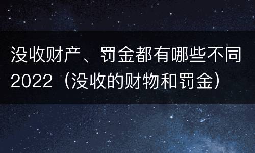 没收财产、罚金都有哪些不同2022（没收的财物和罚金）