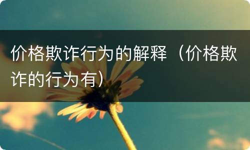 价格欺诈行为的解释（价格欺诈的行为有）