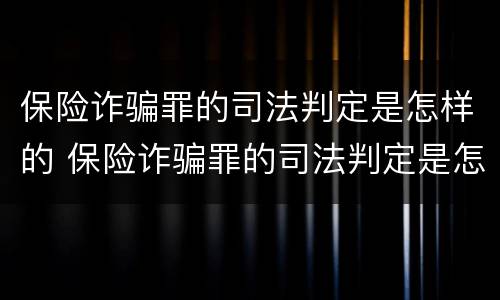 保险诈骗罪的司法判定是怎样的 保险诈骗罪的司法判定是怎样的案例