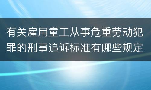 有关雇用童工从事危重劳动犯罪的刑事追诉标准有哪些规定