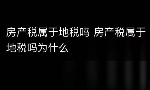 房产税属于地税吗 房产税属于地税吗为什么