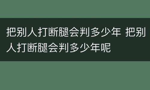 把别人打断腿会判多少年 把别人打断腿会判多少年呢