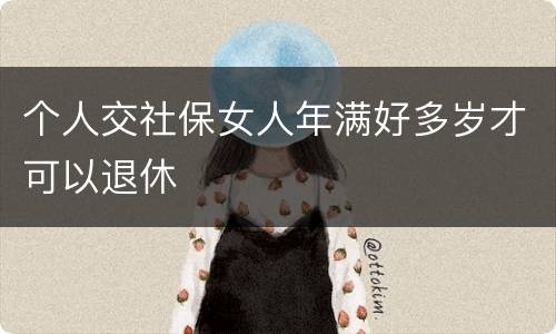 个人交社保女人年满好多岁才可以退休