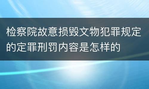 检察院故意损毁文物犯罪规定的定罪刑罚内容是怎样的