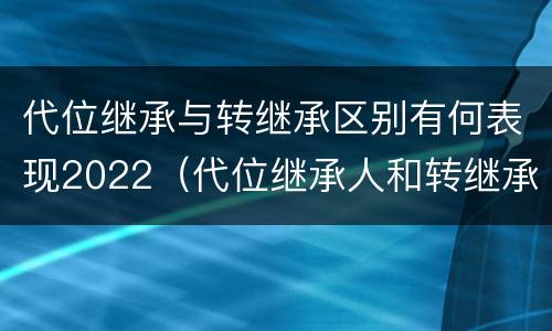 代位继承与转继承区别有何表现2022（代位继承人和转继承的区别）