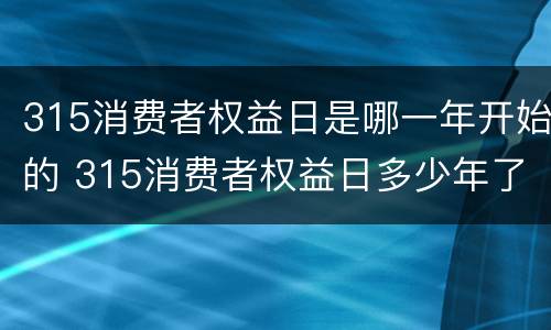 315消费者权益日是哪一年开始的 315消费者权益日多少年了
