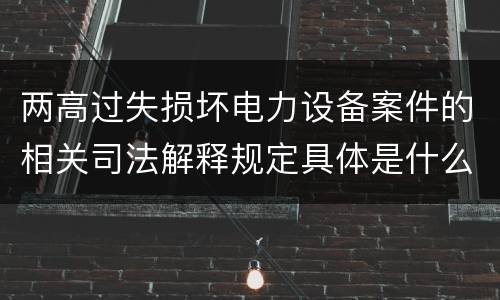 两高过失损坏电力设备案件的相关司法解释规定具体是什么重要内容
