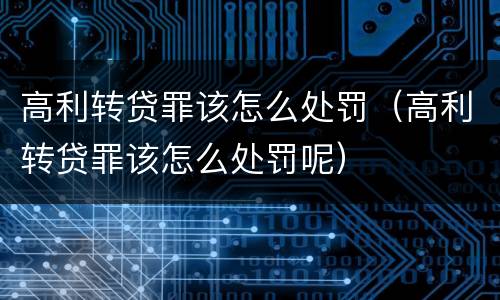 高利转贷罪该怎么处罚（高利转贷罪该怎么处罚呢）
