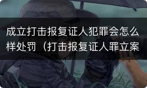 成立打击报复证人犯罪会怎么样处罚（打击报复证人罪立案标准）