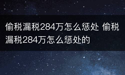 偷税漏税284万怎么惩处 偷税漏税284万怎么惩处的
