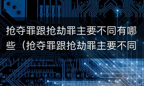 抢夺罪跟抢劫罪主要不同有哪些（抢夺罪跟抢劫罪主要不同有哪些特点）