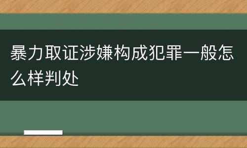 暴力取证涉嫌构成犯罪一般怎么样判处