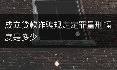 成立贷款诈骗规定定罪量刑幅度是多少
