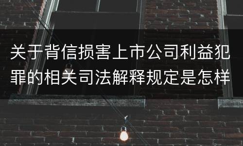 关于背信损害上市公司利益犯罪的相关司法解释规定是怎样的