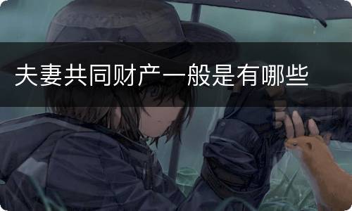 夫妻共同财产一般是有哪些