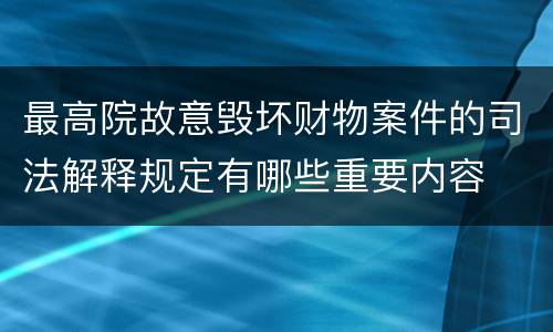 最高院故意毁坏财物案件的司法解释规定有哪些重要内容