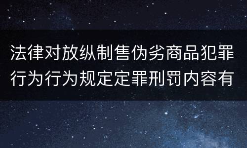 法律对放纵制售伪劣商品犯罪行为行为规定定罪刑罚内容有哪些