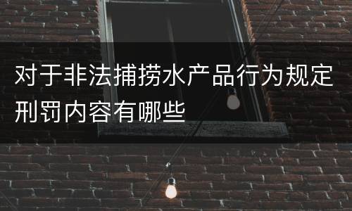 对于非法捕捞水产品行为规定刑罚内容有哪些
