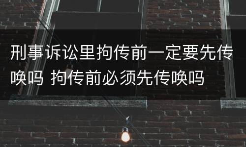 刑事诉讼里拘传前一定要先传唤吗 拘传前必须先传唤吗