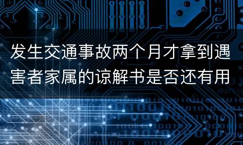 发生交通事故两个月才拿到遇害者家属的谅解书是否还有用