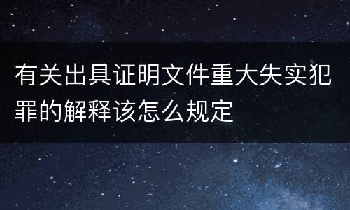 有关出具证明文件重大失实犯罪的解释该怎么规定