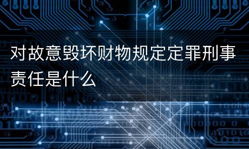 对故意毁坏财物规定定罪刑事责任是什么