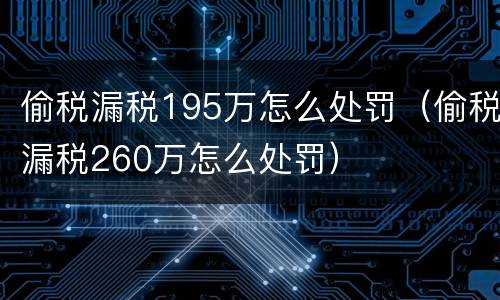偷税漏税195万怎么处罚（偷税漏税260万怎么处罚）
