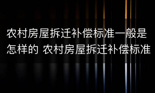 农村房屋拆迁补偿标准一般是怎样的 农村房屋拆迁补偿标准一般是怎样的呢