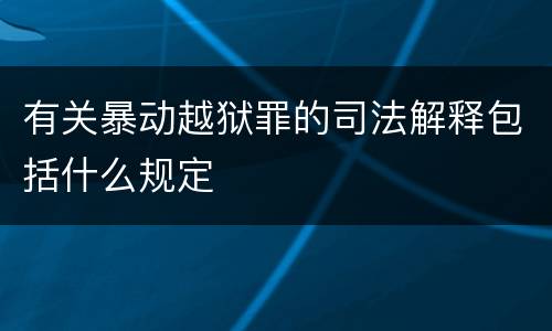 有关暴动越狱罪的司法解释包括什么规定