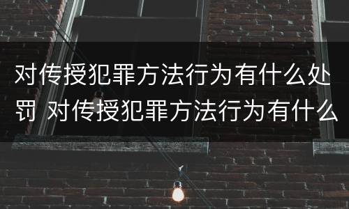 对传授犯罪方法行为有什么处罚 对传授犯罪方法行为有什么处罚吗