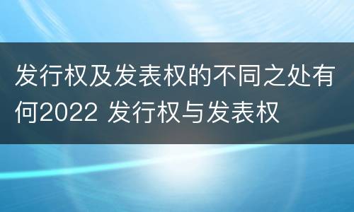 发行权及发表权的不同之处有何2022 发行权与发表权