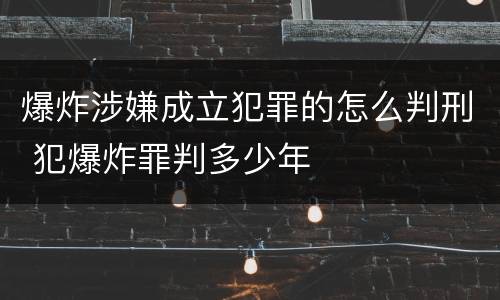 爆炸涉嫌成立犯罪的怎么判刑 犯爆炸罪判多少年