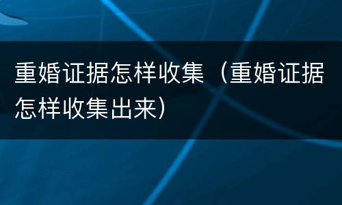 重婚证据怎样收集（重婚证据怎样收集出来）