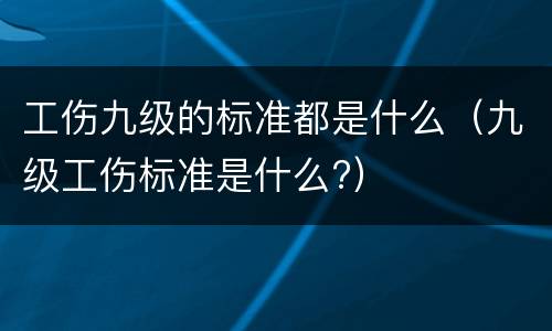 工伤九级的标准都是什么（九级工伤标准是什么?）