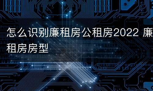 怎么识别廉租房公租房2022 廉租房房型