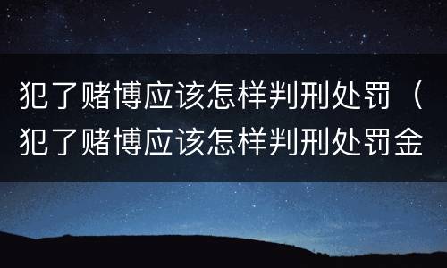 犯了赌博应该怎样判刑处罚（犯了赌博应该怎样判刑处罚金）