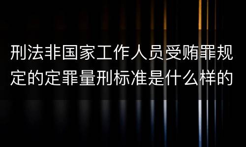 刑法非国家工作人员受贿罪规定的定罪量刑标准是什么样的