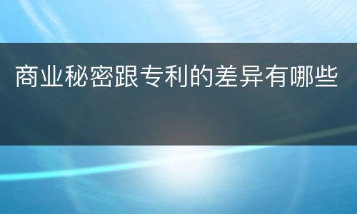 商业秘密跟专利的差异有哪些