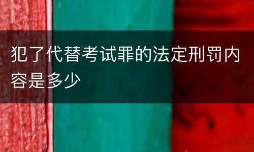 犯了代替考试罪的法定刑罚内容是多少