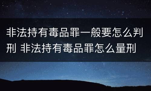 非法持有毒品罪一般要怎么判刑 非法持有毒品罪怎么量刑