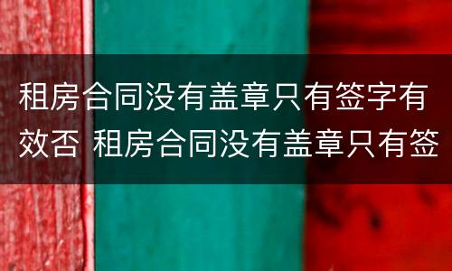 租房合同没有盖章只有签字有效否 租房合同没有盖章只有签字有效吗