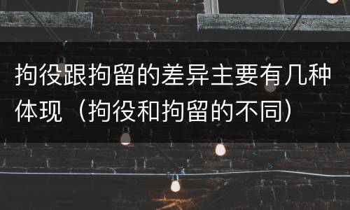 拘役跟拘留的差异主要有几种体现（拘役和拘留的不同）