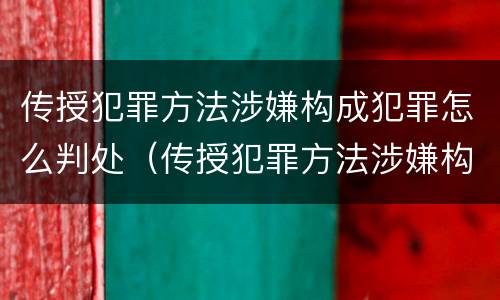 传授犯罪方法涉嫌构成犯罪怎么判处（传授犯罪方法涉嫌构成犯罪怎么判处罚金）