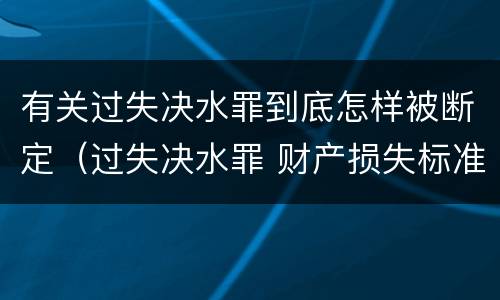 有关过失决水罪到底怎样被断定（过失决水罪 财产损失标准）