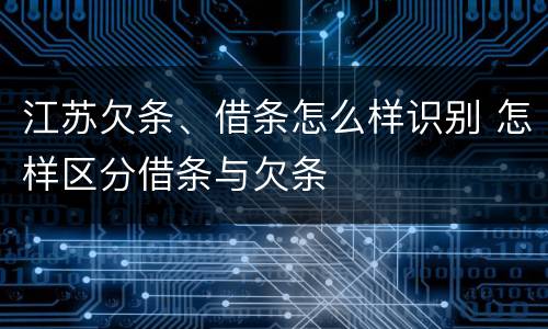 江苏欠条、借条怎么样识别 怎样区分借条与欠条