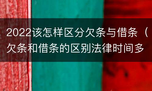 2022该怎样区分欠条与借条（欠条和借条的区别法律时间多少年）
