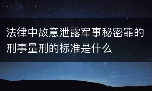 法律中故意泄露军事秘密罪的刑事量刑的标准是什么