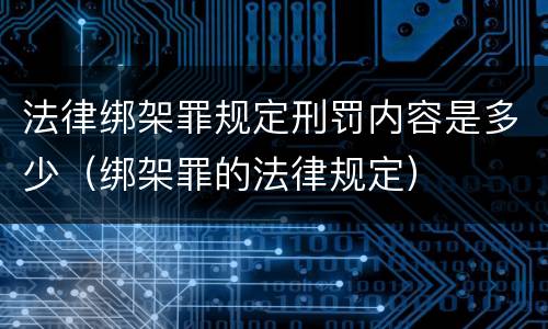 法律绑架罪规定刑罚内容是多少（绑架罪的法律规定）