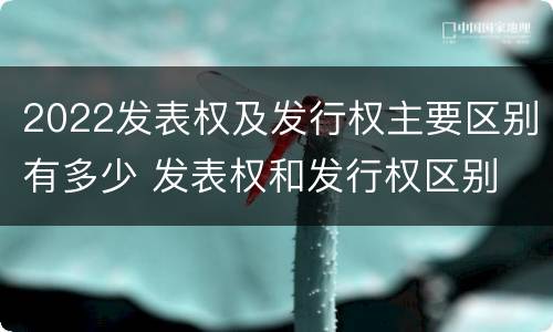 2022发表权及发行权主要区别有多少 发表权和发行权区别