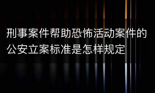 刑事案件帮助恐怖活动案件的公安立案标准是怎样规定